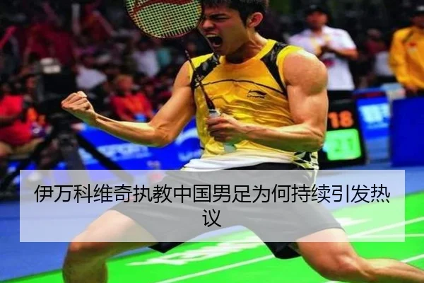 伊万科维奇执教中国男足为何持续引发热议 | leyu